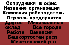 Сотрудники. в офис › Название организации ­ Компания-работодатель › Отрасль предприятия ­ Другое › Минимальный оклад ­ 1 - Все города Работа » Вакансии   . Башкортостан респ.,Мечетлинский р-н